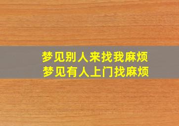 梦见别人来找我麻烦 梦见有人上门找麻烦